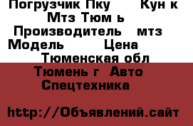 Погрузчик Пку-0.8 (Кун к Мтз Тюм-ь) › Производитель ­ мтз › Модель ­ 82 › Цена ­ 80 000 - Тюменская обл., Тюмень г. Авто » Спецтехника   